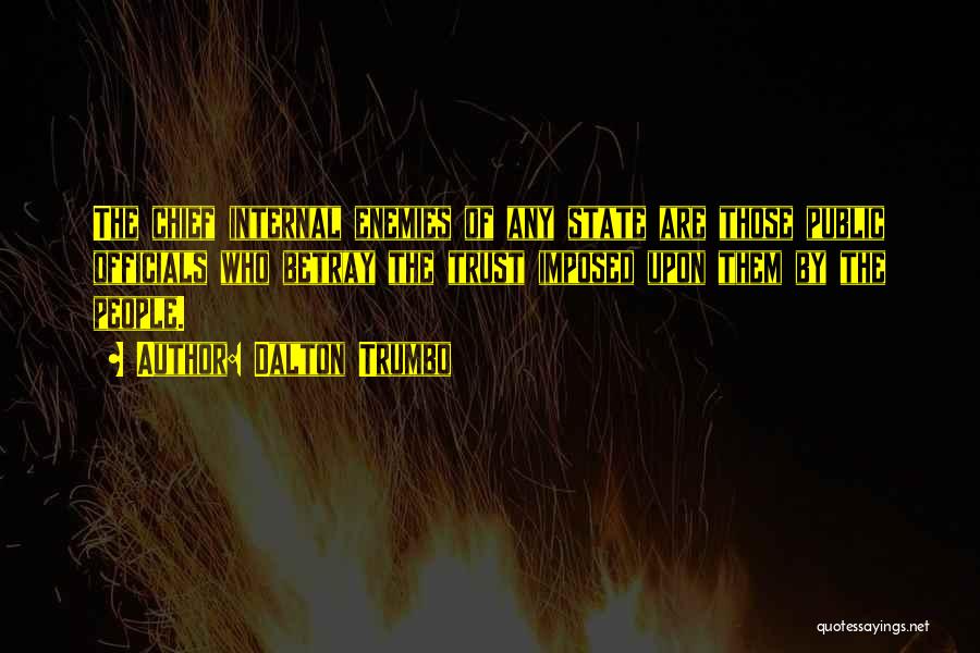 Dalton Trumbo Quotes: The Chief Internal Enemies Of Any State Are Those Public Officials Who Betray The Trust Imposed Upon Them By The