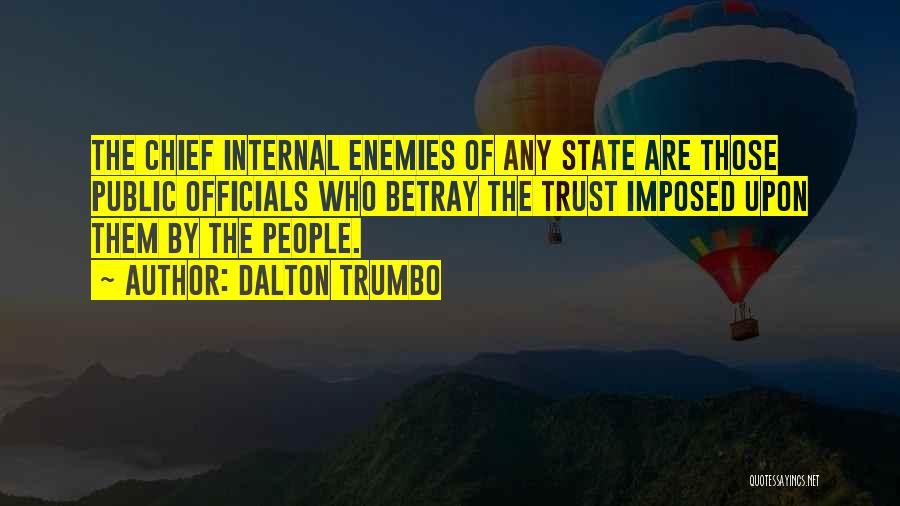 Dalton Trumbo Quotes: The Chief Internal Enemies Of Any State Are Those Public Officials Who Betray The Trust Imposed Upon Them By The