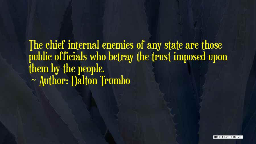 Dalton Trumbo Quotes: The Chief Internal Enemies Of Any State Are Those Public Officials Who Betray The Trust Imposed Upon Them By The