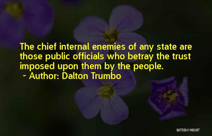 Dalton Trumbo Quotes: The Chief Internal Enemies Of Any State Are Those Public Officials Who Betray The Trust Imposed Upon Them By The