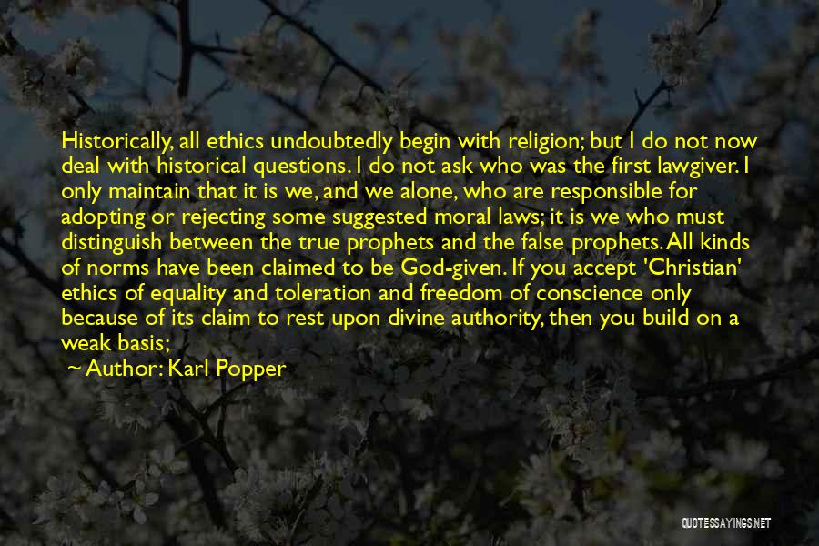 Karl Popper Quotes: Historically, All Ethics Undoubtedly Begin With Religion; But I Do Not Now Deal With Historical Questions. I Do Not Ask