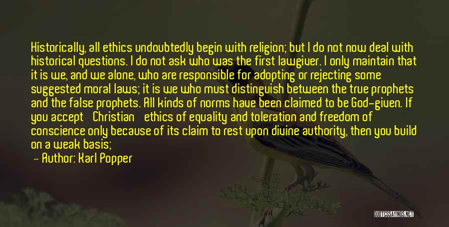 Karl Popper Quotes: Historically, All Ethics Undoubtedly Begin With Religion; But I Do Not Now Deal With Historical Questions. I Do Not Ask