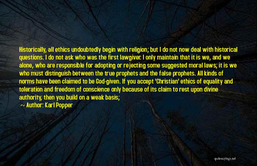 Karl Popper Quotes: Historically, All Ethics Undoubtedly Begin With Religion; But I Do Not Now Deal With Historical Questions. I Do Not Ask