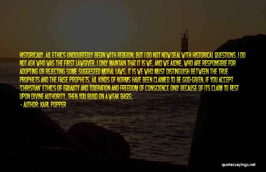 Karl Popper Quotes: Historically, All Ethics Undoubtedly Begin With Religion; But I Do Not Now Deal With Historical Questions. I Do Not Ask