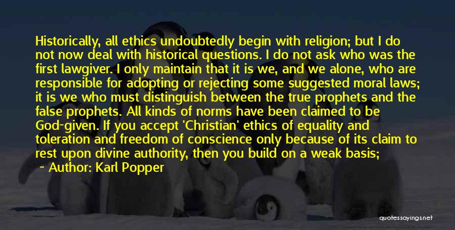 Karl Popper Quotes: Historically, All Ethics Undoubtedly Begin With Religion; But I Do Not Now Deal With Historical Questions. I Do Not Ask