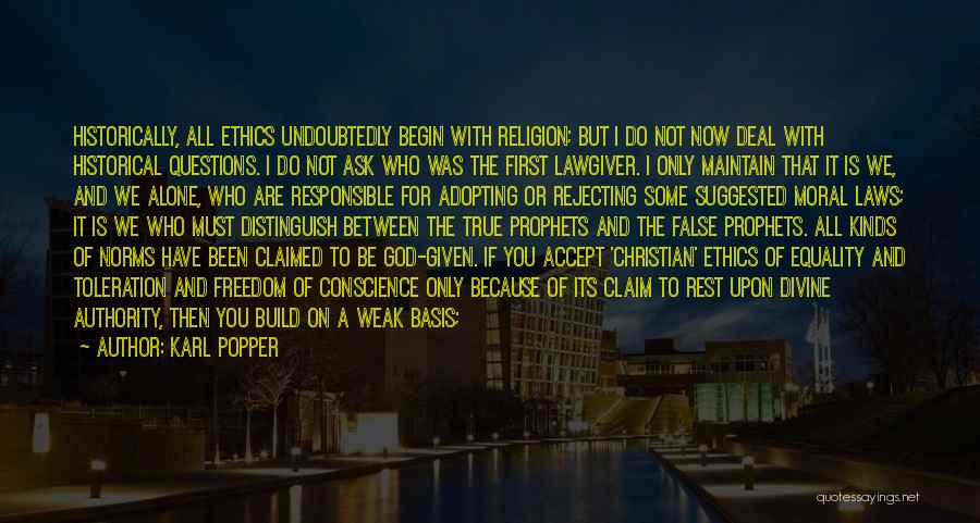 Karl Popper Quotes: Historically, All Ethics Undoubtedly Begin With Religion; But I Do Not Now Deal With Historical Questions. I Do Not Ask