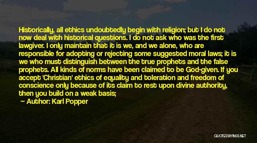 Karl Popper Quotes: Historically, All Ethics Undoubtedly Begin With Religion; But I Do Not Now Deal With Historical Questions. I Do Not Ask