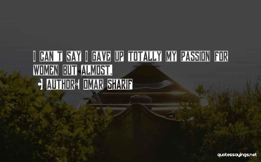 Omar Sharif Quotes: I Can't Say I Gave Up Totally My Passion For Women But Almost.