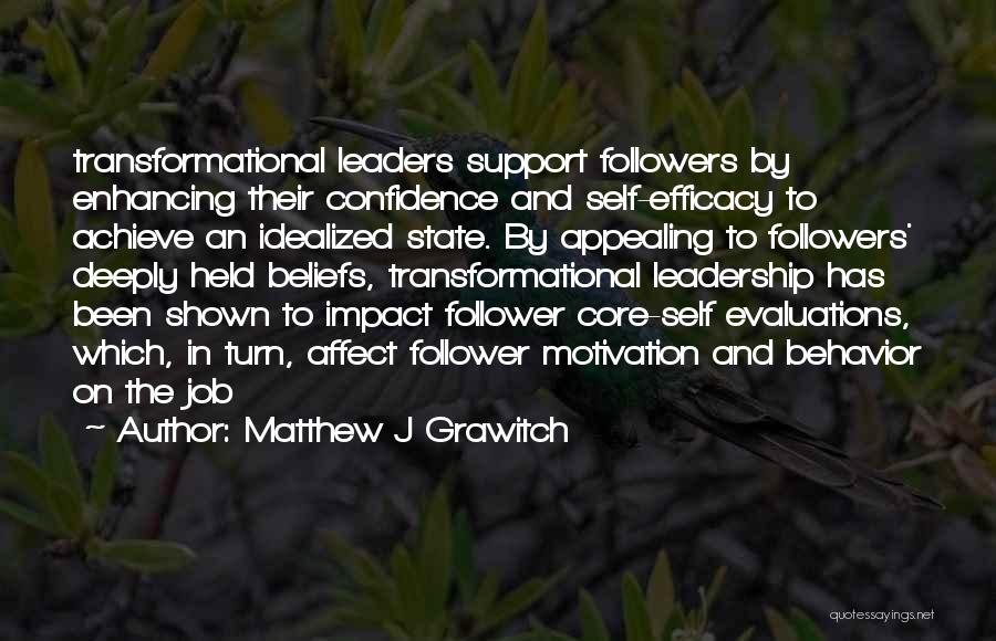 Matthew J Grawitch Quotes: Transformational Leaders Support Followers By Enhancing Their Confidence And Self-efficacy To Achieve An Idealized State. By Appealing To Followers' Deeply