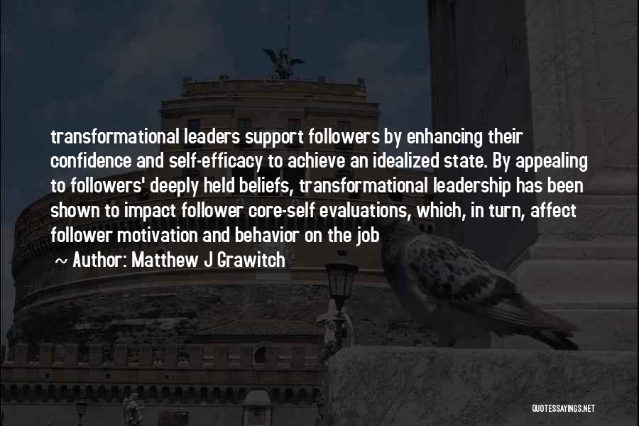 Matthew J Grawitch Quotes: Transformational Leaders Support Followers By Enhancing Their Confidence And Self-efficacy To Achieve An Idealized State. By Appealing To Followers' Deeply