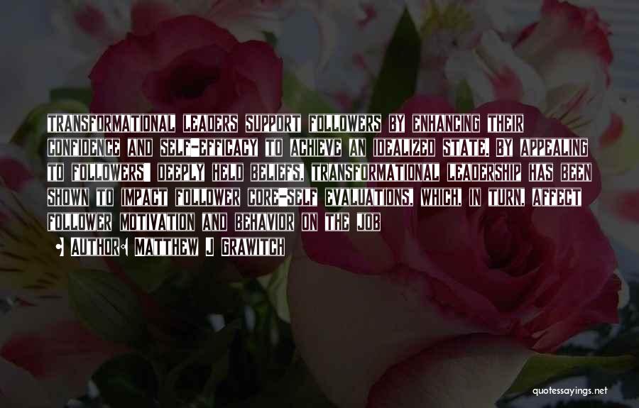 Matthew J Grawitch Quotes: Transformational Leaders Support Followers By Enhancing Their Confidence And Self-efficacy To Achieve An Idealized State. By Appealing To Followers' Deeply