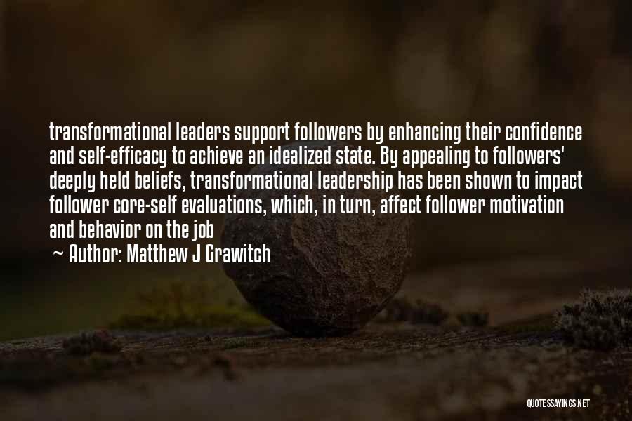 Matthew J Grawitch Quotes: Transformational Leaders Support Followers By Enhancing Their Confidence And Self-efficacy To Achieve An Idealized State. By Appealing To Followers' Deeply