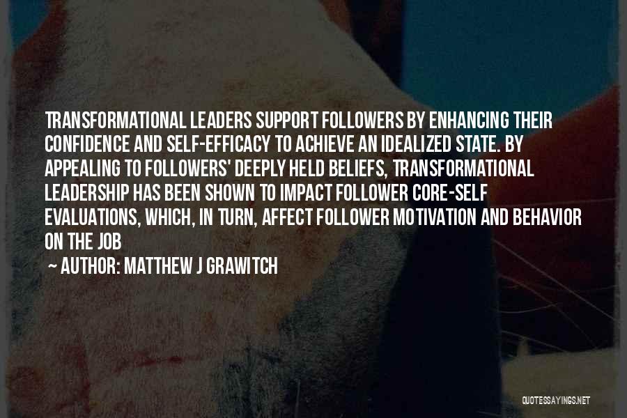 Matthew J Grawitch Quotes: Transformational Leaders Support Followers By Enhancing Their Confidence And Self-efficacy To Achieve An Idealized State. By Appealing To Followers' Deeply