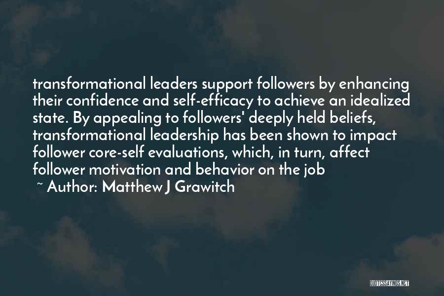 Matthew J Grawitch Quotes: Transformational Leaders Support Followers By Enhancing Their Confidence And Self-efficacy To Achieve An Idealized State. By Appealing To Followers' Deeply