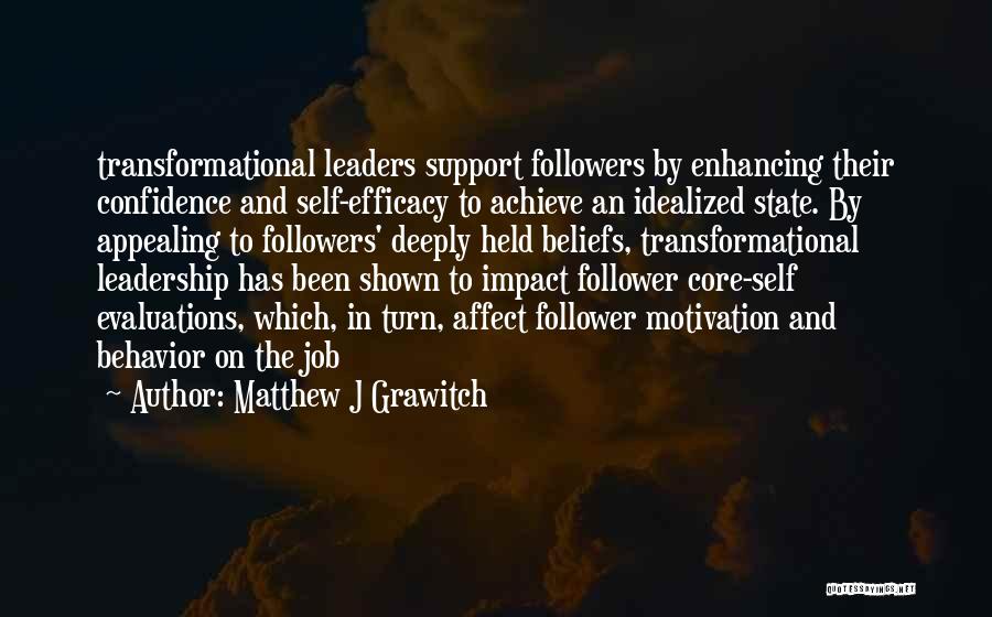 Matthew J Grawitch Quotes: Transformational Leaders Support Followers By Enhancing Their Confidence And Self-efficacy To Achieve An Idealized State. By Appealing To Followers' Deeply