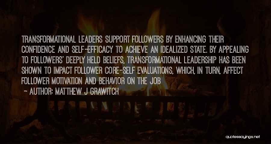 Matthew J Grawitch Quotes: Transformational Leaders Support Followers By Enhancing Their Confidence And Self-efficacy To Achieve An Idealized State. By Appealing To Followers' Deeply