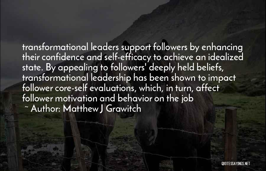 Matthew J Grawitch Quotes: Transformational Leaders Support Followers By Enhancing Their Confidence And Self-efficacy To Achieve An Idealized State. By Appealing To Followers' Deeply