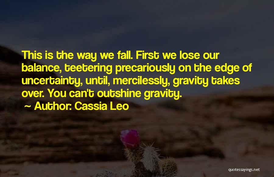 Cassia Leo Quotes: This Is The Way We Fall. First We Lose Our Balance, Teetering Precariously On The Edge Of Uncertainty, Until, Mercilessly,