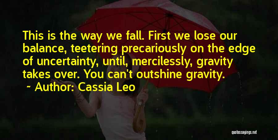 Cassia Leo Quotes: This Is The Way We Fall. First We Lose Our Balance, Teetering Precariously On The Edge Of Uncertainty, Until, Mercilessly,