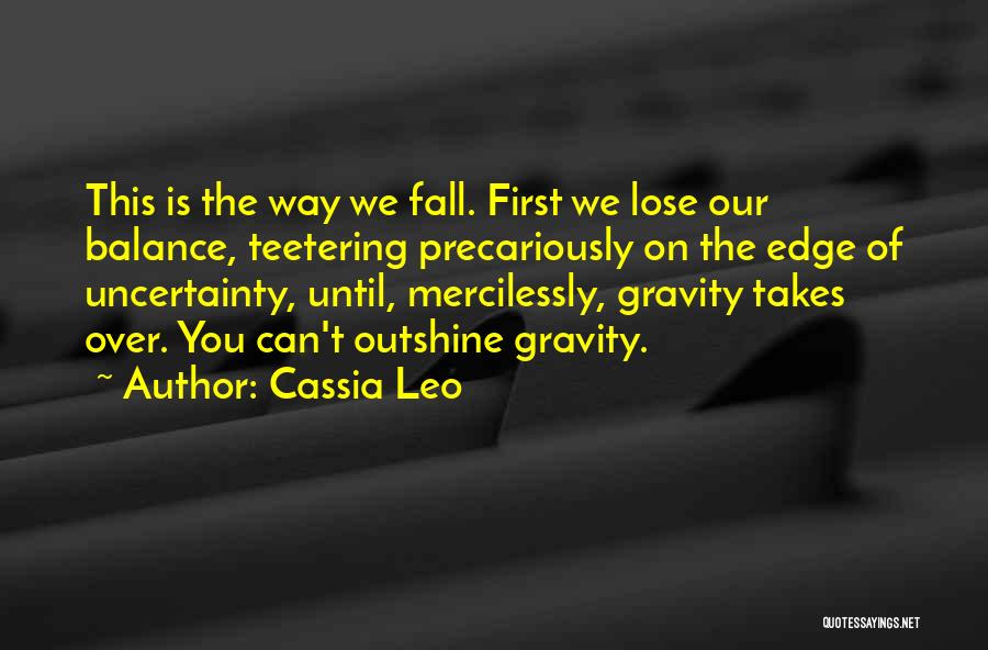 Cassia Leo Quotes: This Is The Way We Fall. First We Lose Our Balance, Teetering Precariously On The Edge Of Uncertainty, Until, Mercilessly,