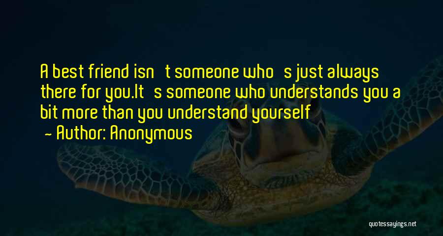 Anonymous Quotes: A Best Friend Isn't Someone Who's Just Always There For You.it's Someone Who Understands You A Bit More Than You