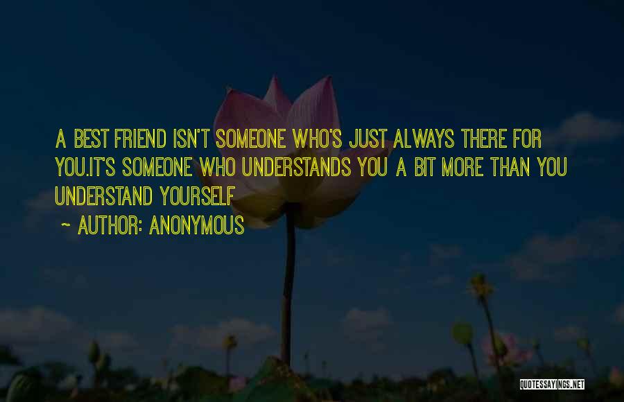 Anonymous Quotes: A Best Friend Isn't Someone Who's Just Always There For You.it's Someone Who Understands You A Bit More Than You