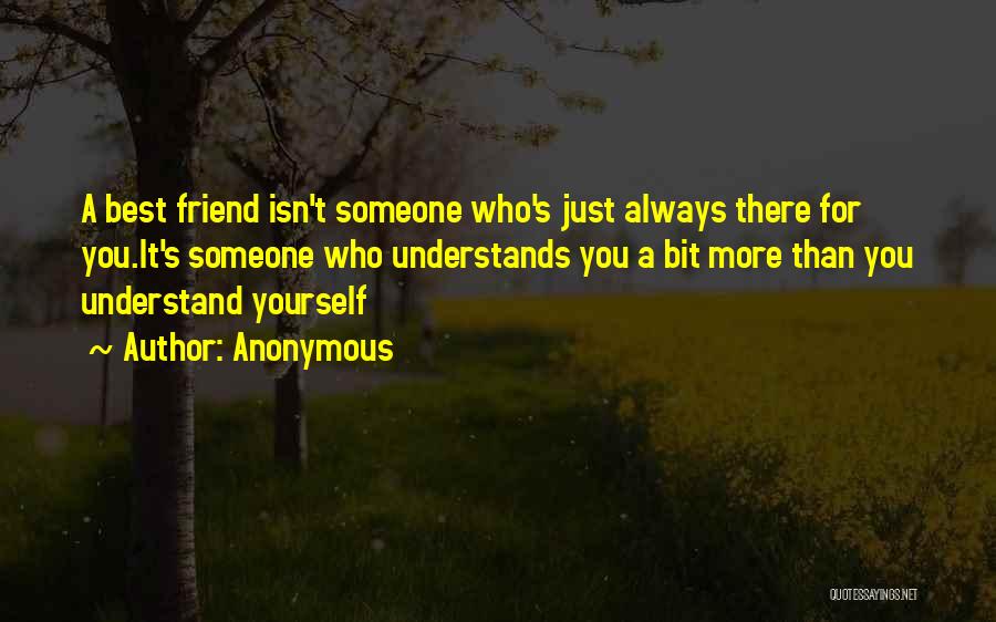 Anonymous Quotes: A Best Friend Isn't Someone Who's Just Always There For You.it's Someone Who Understands You A Bit More Than You