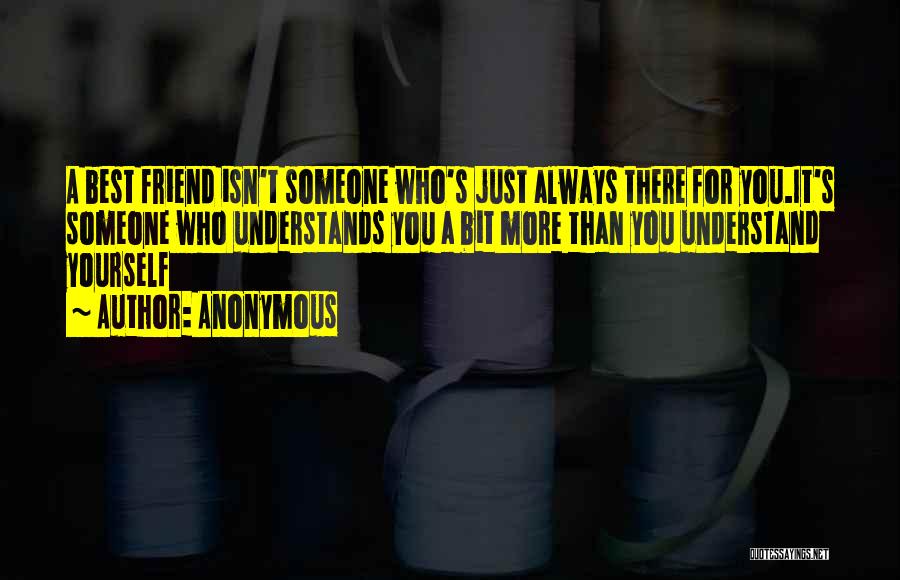 Anonymous Quotes: A Best Friend Isn't Someone Who's Just Always There For You.it's Someone Who Understands You A Bit More Than You