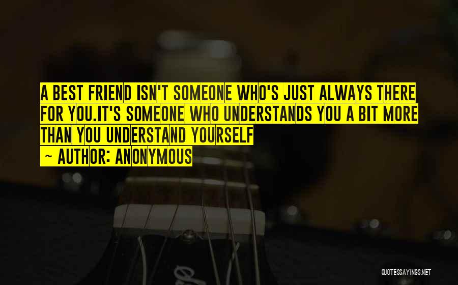 Anonymous Quotes: A Best Friend Isn't Someone Who's Just Always There For You.it's Someone Who Understands You A Bit More Than You