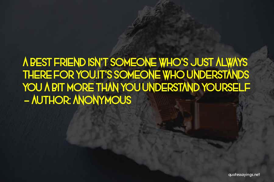 Anonymous Quotes: A Best Friend Isn't Someone Who's Just Always There For You.it's Someone Who Understands You A Bit More Than You