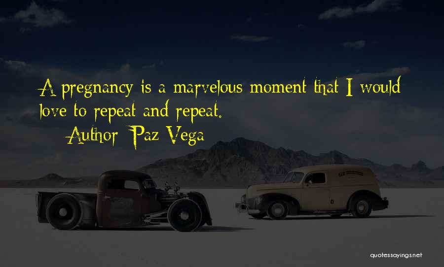 Paz Vega Quotes: A Pregnancy Is A Marvelous Moment That I Would Love To Repeat And Repeat.