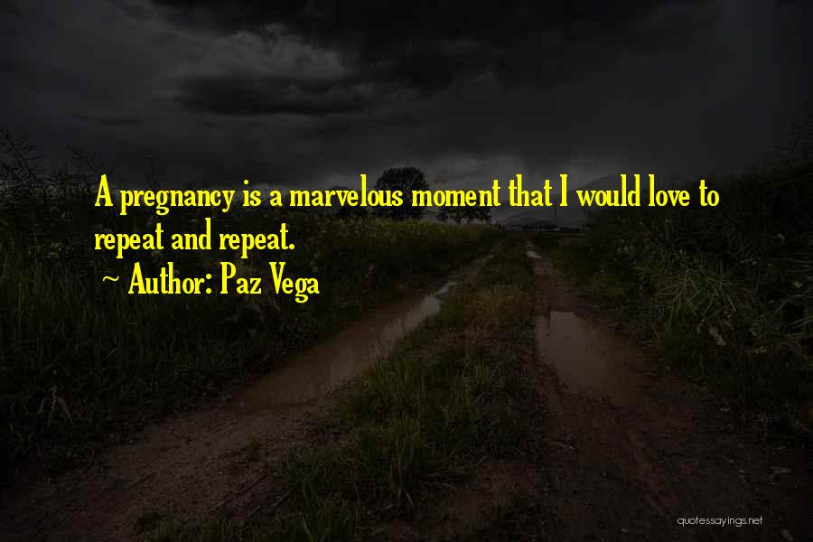 Paz Vega Quotes: A Pregnancy Is A Marvelous Moment That I Would Love To Repeat And Repeat.