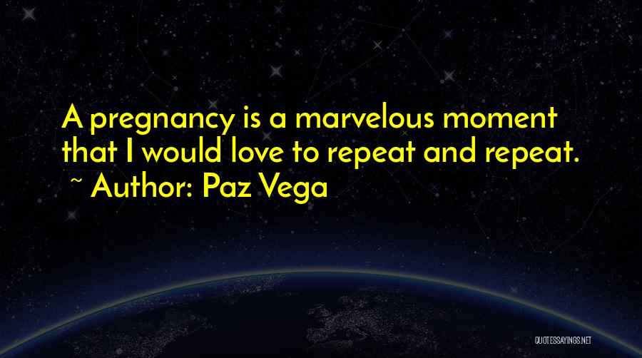 Paz Vega Quotes: A Pregnancy Is A Marvelous Moment That I Would Love To Repeat And Repeat.