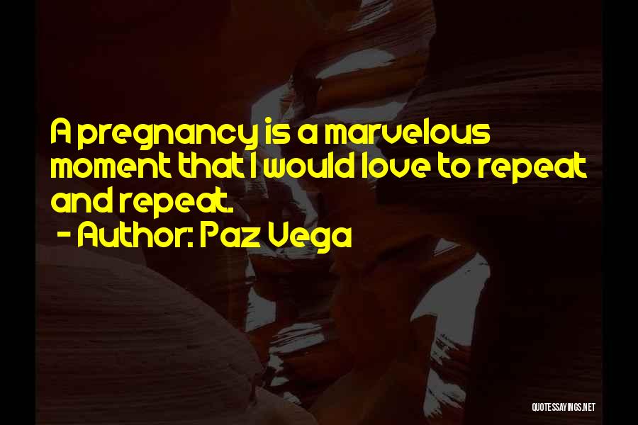 Paz Vega Quotes: A Pregnancy Is A Marvelous Moment That I Would Love To Repeat And Repeat.