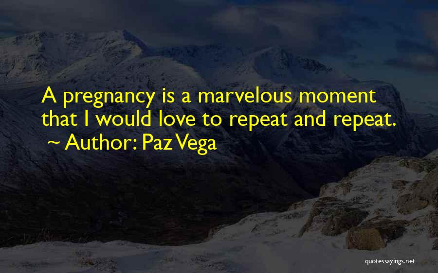 Paz Vega Quotes: A Pregnancy Is A Marvelous Moment That I Would Love To Repeat And Repeat.