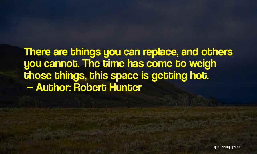 Robert Hunter Quotes: There Are Things You Can Replace, And Others You Cannot. The Time Has Come To Weigh Those Things, This Space