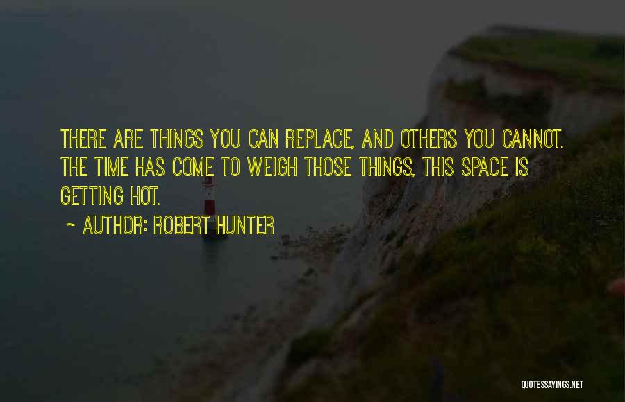 Robert Hunter Quotes: There Are Things You Can Replace, And Others You Cannot. The Time Has Come To Weigh Those Things, This Space