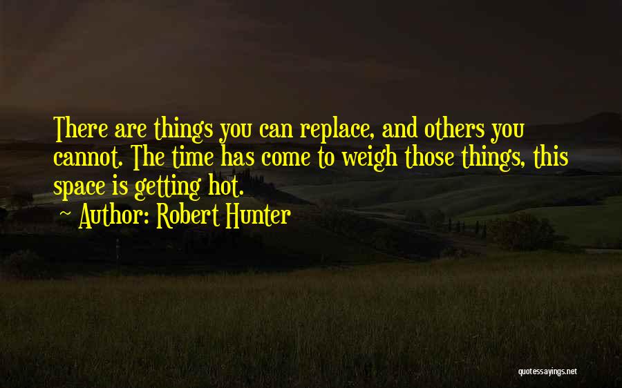 Robert Hunter Quotes: There Are Things You Can Replace, And Others You Cannot. The Time Has Come To Weigh Those Things, This Space