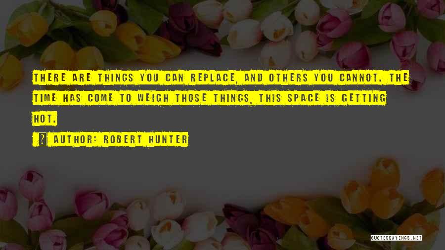 Robert Hunter Quotes: There Are Things You Can Replace, And Others You Cannot. The Time Has Come To Weigh Those Things, This Space