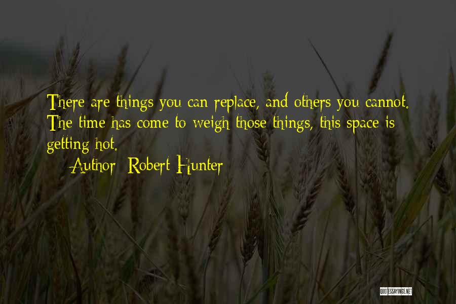 Robert Hunter Quotes: There Are Things You Can Replace, And Others You Cannot. The Time Has Come To Weigh Those Things, This Space