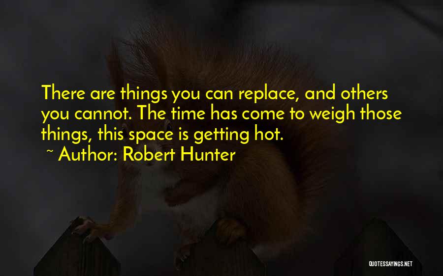 Robert Hunter Quotes: There Are Things You Can Replace, And Others You Cannot. The Time Has Come To Weigh Those Things, This Space
