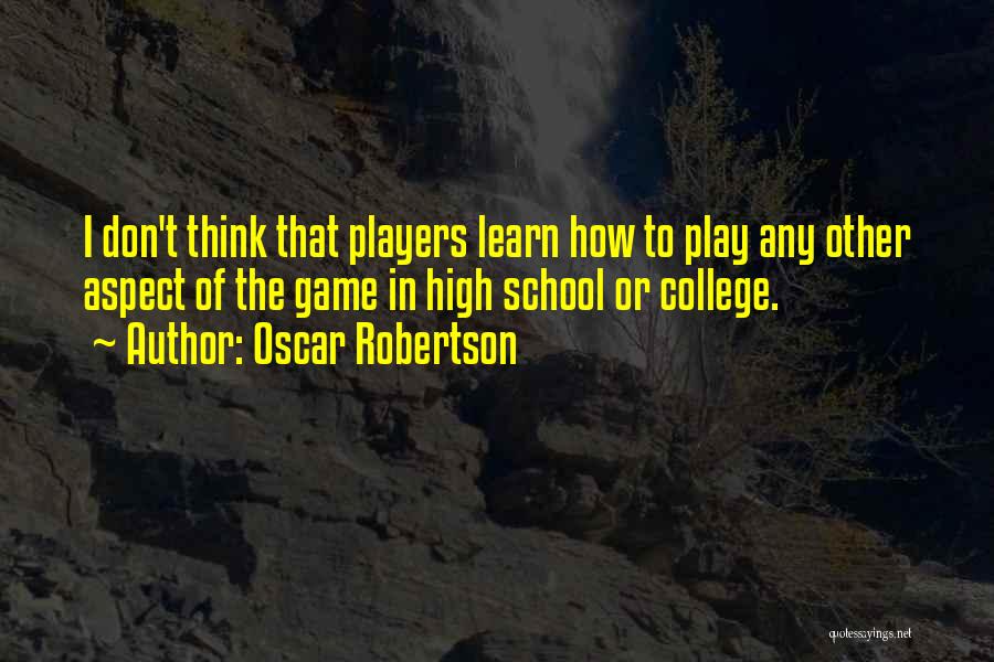 Oscar Robertson Quotes: I Don't Think That Players Learn How To Play Any Other Aspect Of The Game In High School Or College.