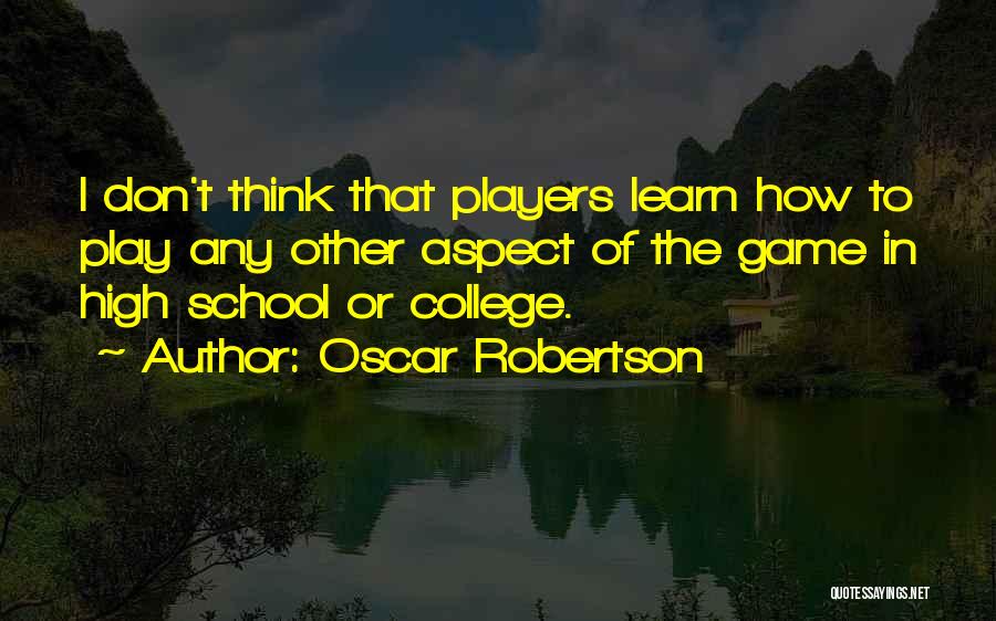 Oscar Robertson Quotes: I Don't Think That Players Learn How To Play Any Other Aspect Of The Game In High School Or College.