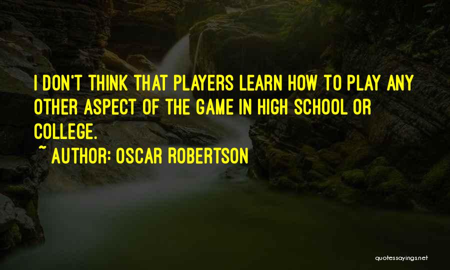 Oscar Robertson Quotes: I Don't Think That Players Learn How To Play Any Other Aspect Of The Game In High School Or College.