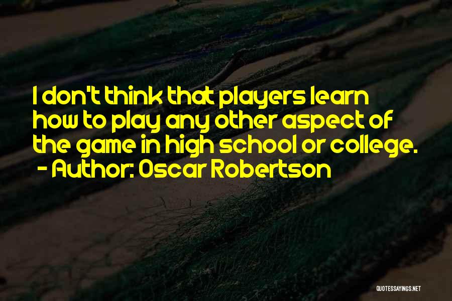 Oscar Robertson Quotes: I Don't Think That Players Learn How To Play Any Other Aspect Of The Game In High School Or College.