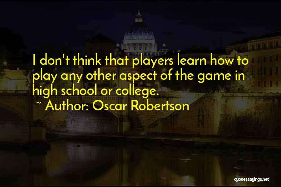 Oscar Robertson Quotes: I Don't Think That Players Learn How To Play Any Other Aspect Of The Game In High School Or College.