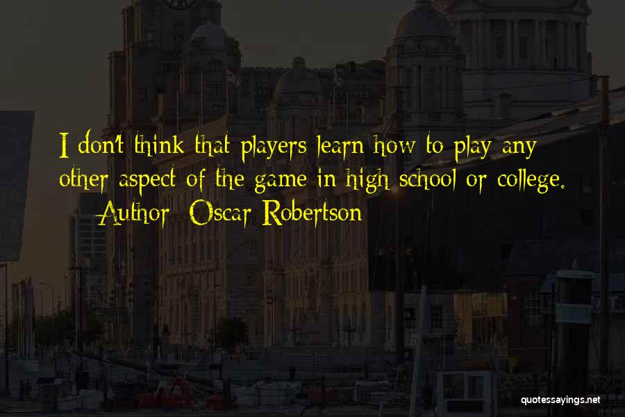 Oscar Robertson Quotes: I Don't Think That Players Learn How To Play Any Other Aspect Of The Game In High School Or College.