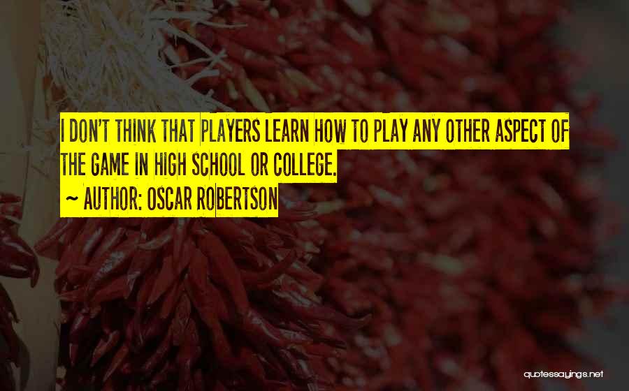 Oscar Robertson Quotes: I Don't Think That Players Learn How To Play Any Other Aspect Of The Game In High School Or College.