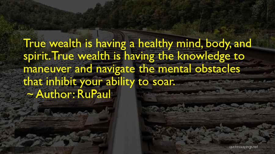 RuPaul Quotes: True Wealth Is Having A Healthy Mind, Body, And Spirit. True Wealth Is Having The Knowledge To Maneuver And Navigate