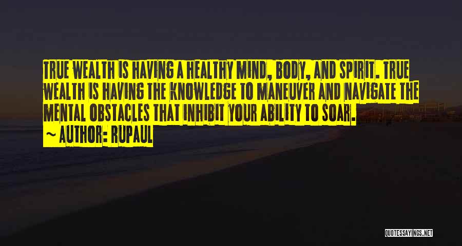 RuPaul Quotes: True Wealth Is Having A Healthy Mind, Body, And Spirit. True Wealth Is Having The Knowledge To Maneuver And Navigate